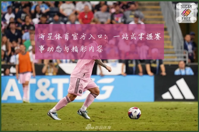海星体育官方入口：一站式掌握赛事动态与精彩内容