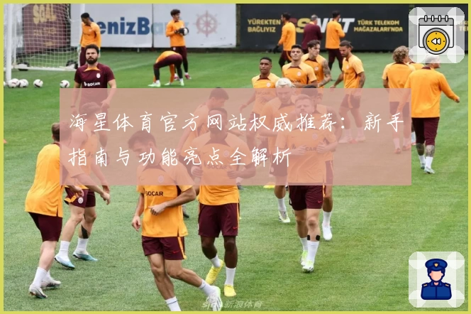 海星体育官方网站权威推荐：新手指南与功能亮点全解析