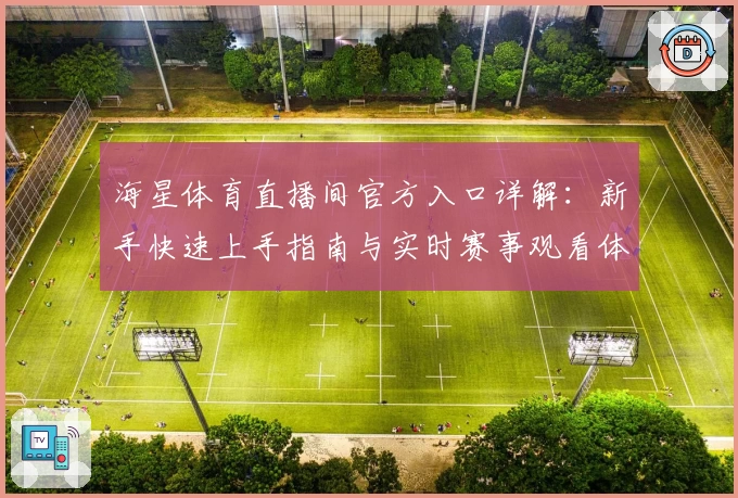 海星体育直播间官方入口详解：新手快速上手指南与实时赛事观看体验