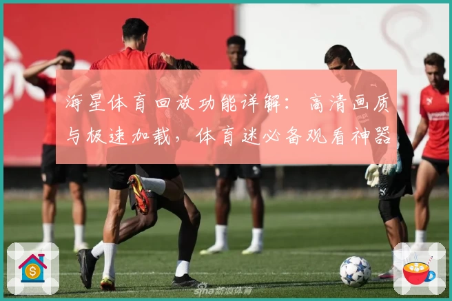 海星体育回放功能详解:高清画质与极速加载,体育迷必备观看神器