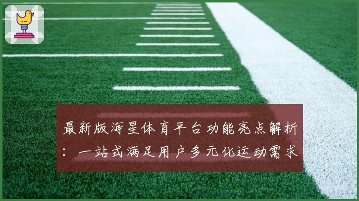 最新版海星体育平台功能亮点解析：一站式满足用户多元化运动需求