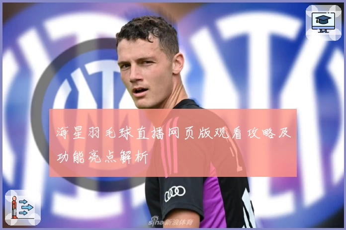 海星羽毛球直播网页版观看攻略及功能亮点解析