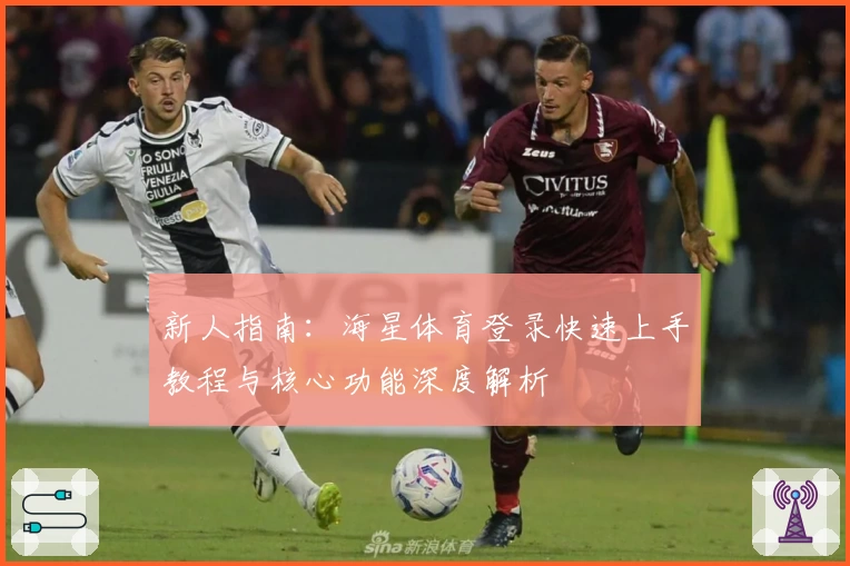 新人指南：海星体育登录快速上手教程与核心功能深度解析