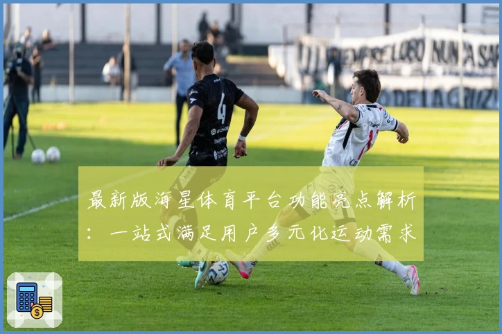 最新版海星体育平台功能亮点解析：一站式满足用户多元化运动需求