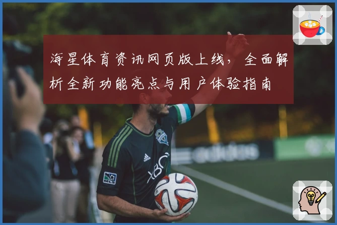 海星体育资讯网页版上线，全面解析全新功能亮点与用户体验指南