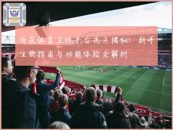 海星体育正规平台亮点揭秘：新手注册指南与功能体验全解析