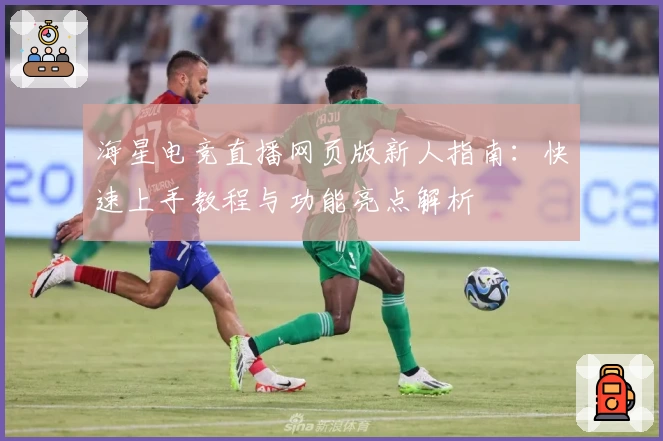 海星电竞直播网页版新人指南：快速上手教程与功能亮点解析
