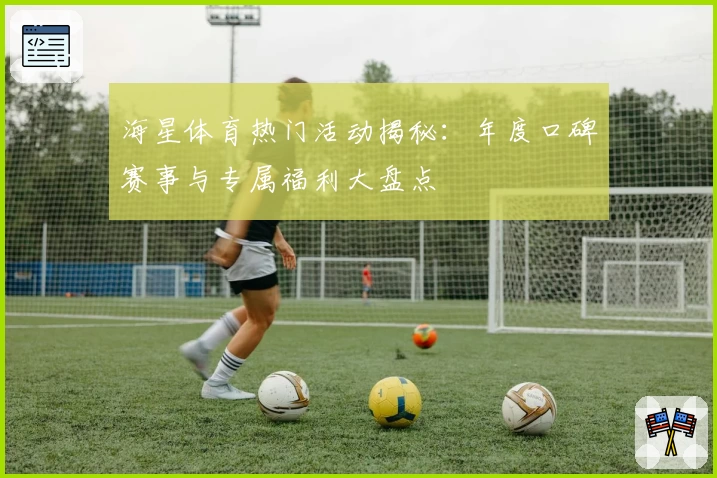 海星体育热门活动揭秘：年度口碑赛事与专属福利大盘点