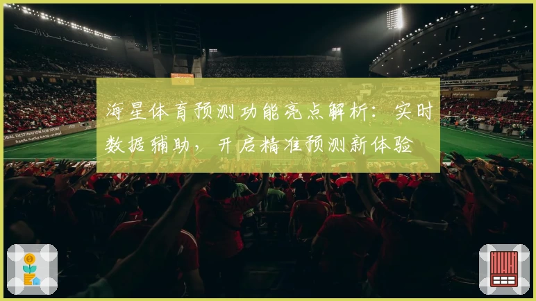 海星体育预测功能亮点解析:实时数据辅助,开启精准预测新体验