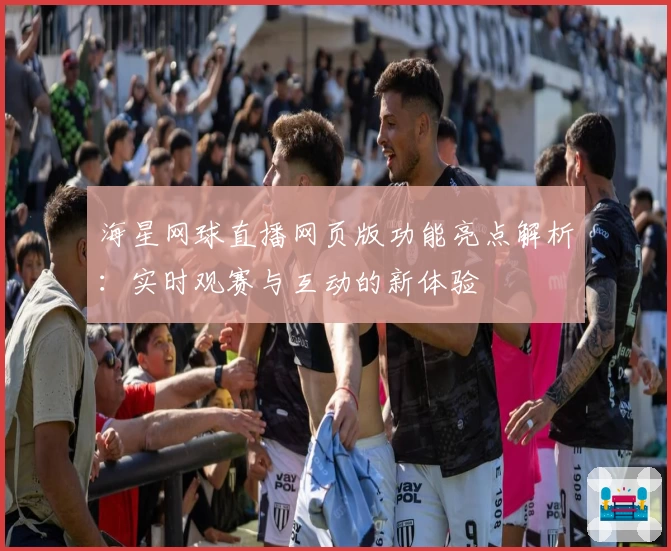 海星网球直播网页版功能亮点解析：实时观赛与互动的新体验