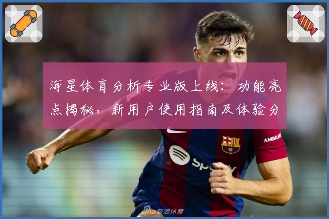 海星体育分析专业版上线：功能亮点揭秘，新用户使用指南及体验分享