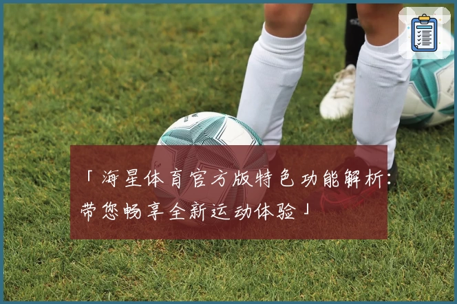 「海星体育官方版特色功能解析：带您畅享全新运动体验」