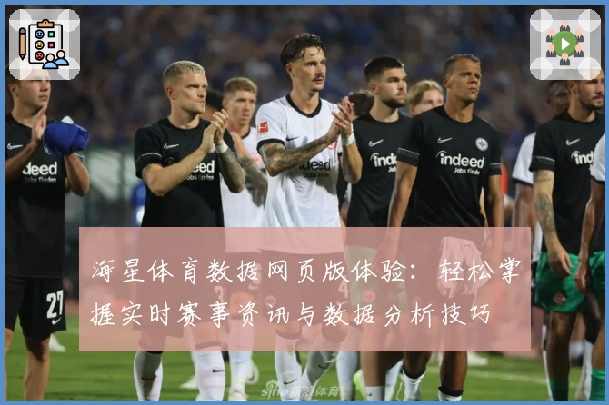 海星体育数据网页版体验：轻松掌握实时赛事资讯与数据分析技巧