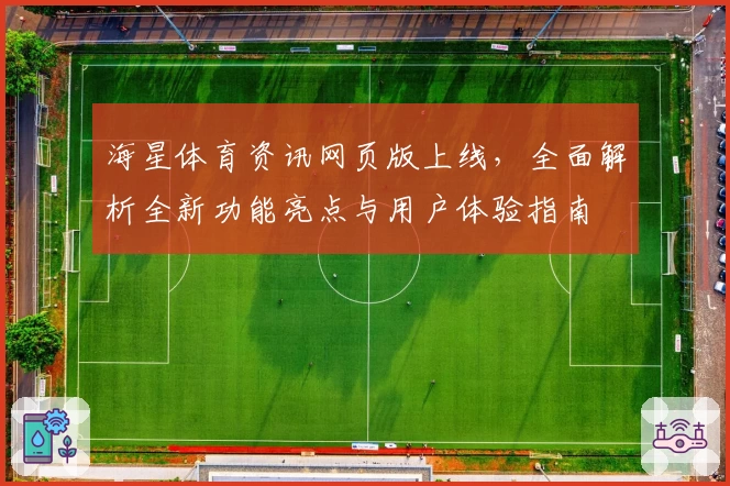 海星体育资讯网页版上线，全面解析全新功能亮点与用户体验指南