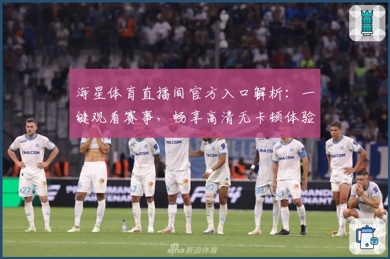 海星体育直播间官方入口解析：一键观看赛事，畅享高清无卡顿体验