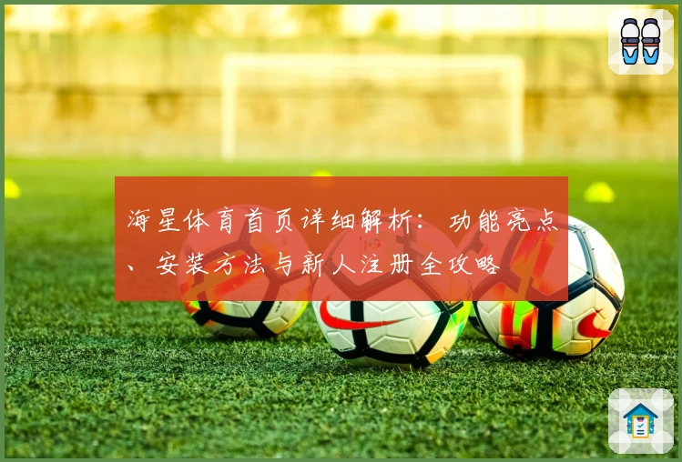 海星体育首页详细解析：功能亮点、安装方法与新人注册全攻略