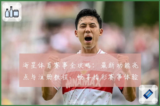 海星体育赛事全攻略：最新功能亮点与注册教程，畅享精彩赛事体验