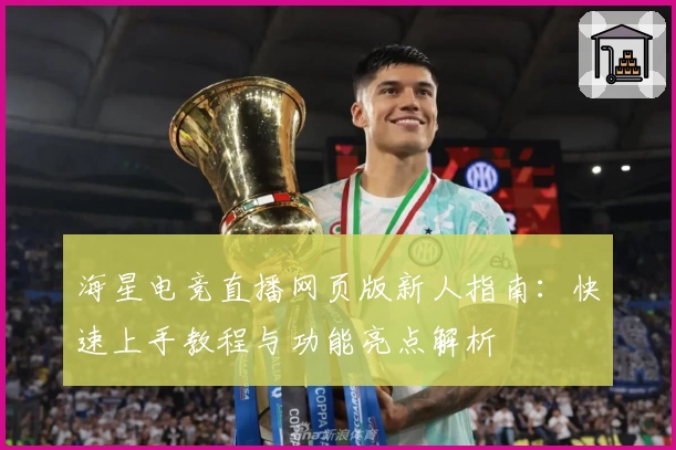 海星电竞直播网页版新人指南：快速上手教程与功能亮点解析