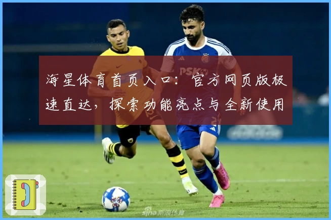 海星体育首页入口：官方网页版极速直达，探索功能亮点与全新使用体验
