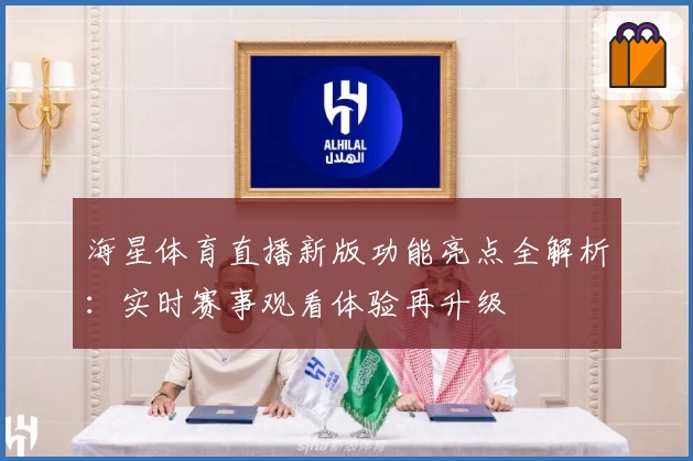 海星体育直播新版功能亮点全解析：实时赛事观看体验再升级