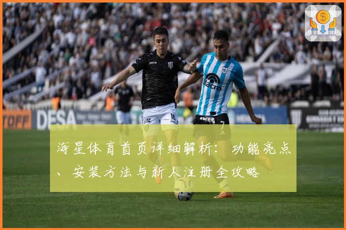 海星体育首页详细解析：功能亮点、安装方法与新人注册全攻略