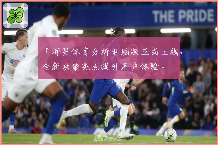 「海星体育分析电脑版正式上线，全新功能亮点提升用户体验」