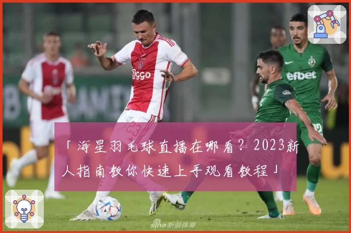 「海星羽毛球直播在哪看？2023新人指南教你快速上手观看教程」