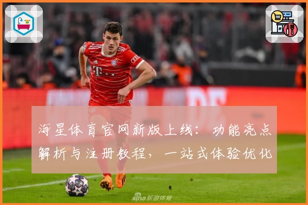 海星体育官网新版上线：功能亮点解析与注册教程，一站式体验优化指南