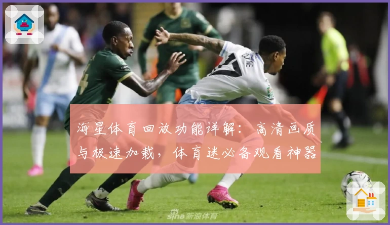 海星体育回放功能详解:高清画质与极速加载,体育迷必备观看神器