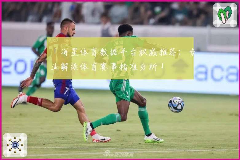 「海星体育数据平台权威推荐：专业解读体育赛事精准分析」