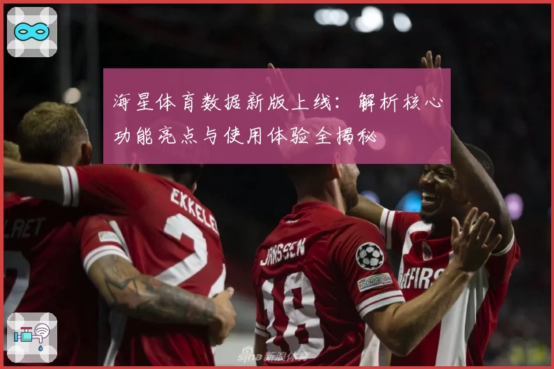 海星体育数据新版上线：解析核心功能亮点与使用体验全揭秘